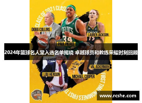 2024年篮球名人堂入选名单揭晓 卓越球员和教练荣耀时刻回顾