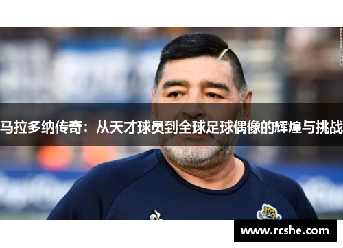 马拉多纳传奇：从天才球员到全球足球偶像的辉煌与挑战