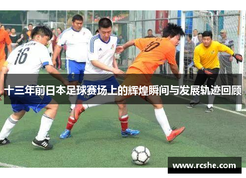 十三年前日本足球赛场上的辉煌瞬间与发展轨迹回顾
