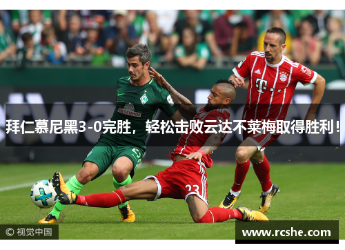 拜仁慕尼黑3-0完胜，轻松击败云达不莱梅取得胜利！