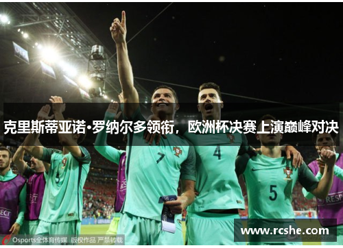 克里斯蒂亚诺·罗纳尔多领衔，欧洲杯决赛上演巅峰对决