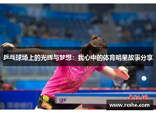 乒乓球场上的光辉与梦想：我心中的体育明星故事分享