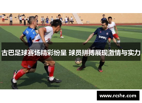 古巴足球赛场精彩纷呈 球员拼搏展现激情与实力