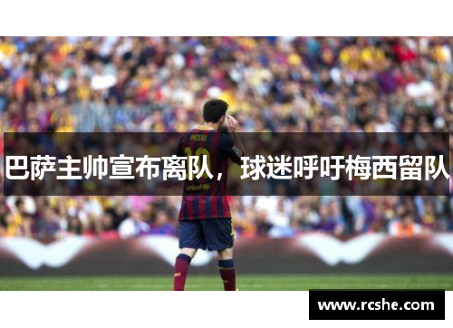 巴萨主帅宣布离队，球迷呼吁梅西留队
