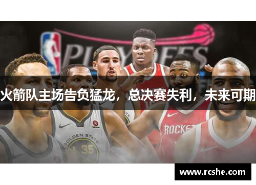火箭队主场告负猛龙，总决赛失利，未来可期