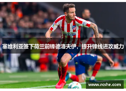 塞维利亚签下荷兰前锋德洛夫伊，提升锋线进攻威力