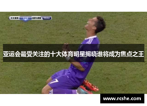 亚运会最受关注的十大体育明星揭晓谁将成为焦点之王