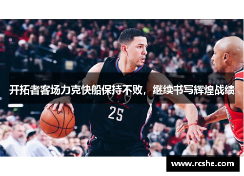 开拓者客场力克快船保持不败，继续书写辉煌战绩