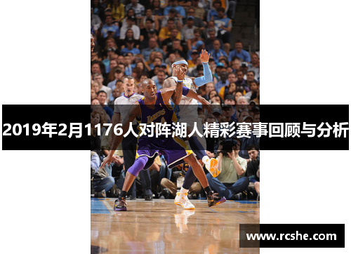 2019年2月1176人对阵湖人精彩赛事回顾与分析