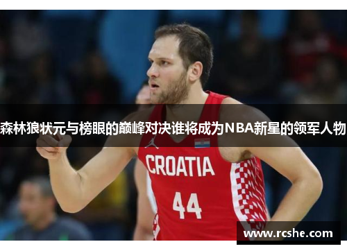 森林狼状元与榜眼的巅峰对决谁将成为NBA新星的领军人物