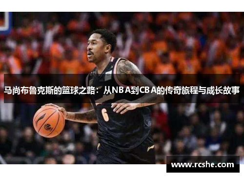马尚布鲁克斯的篮球之路：从NBA到CBA的传奇旅程与成长故事