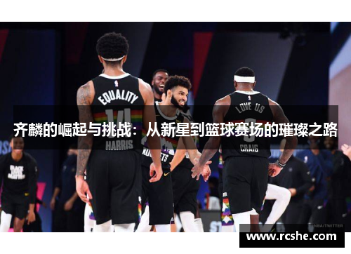 齐麟的崛起与挑战：从新星到篮球赛场的璀璨之路