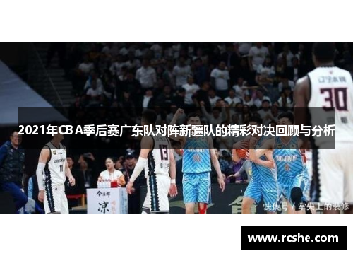 2021年CBA季后赛广东队对阵新疆队的精彩对决回顾与分析
