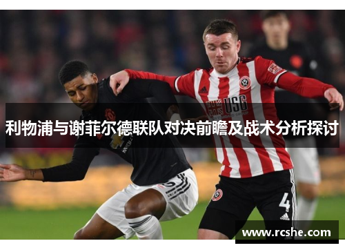 利物浦与谢菲尔德联队对决前瞻及战术分析探讨