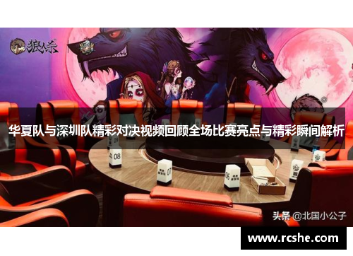 华夏队与深圳队精彩对决视频回顾全场比赛亮点与精彩瞬间解析