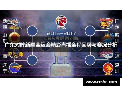 广东对阵新疆全运会精彩直播全程回顾与赛况分析